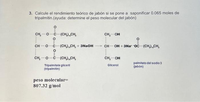 3. Calcule el rendimiento teórico de jabón si se pone a saponificar 0.065 moles de tripalmitin.(ayuda: determine el peso mole