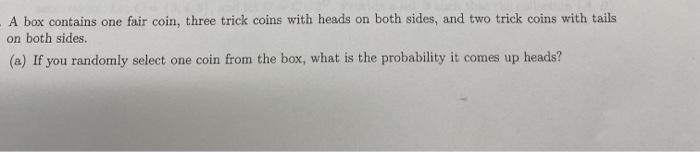 Solved A box contains one fair coin, three trick coins with | Chegg.com