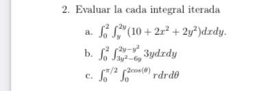 2. Evaluar la cada integral iterada a. \( \int_{0}^{2} \int_{y}^{2 y}\left(10+2 x^{2}+2 y^{2}\right) d x d y \). b. \( \int_{