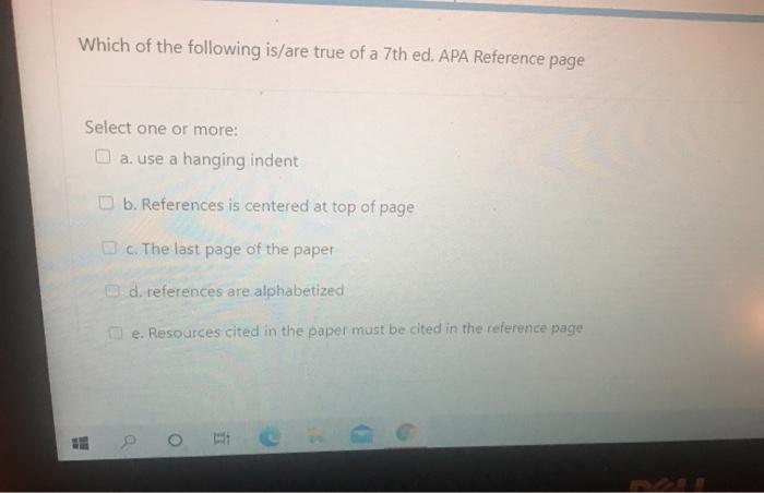 Which of the following is/are true of a 7th ed. APA Reference page Select one or more: a. use a hanging indent b. References