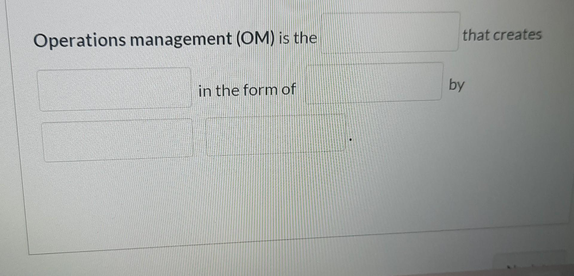 Solved Operations management (OM) is the that creates in the | Chegg.com
