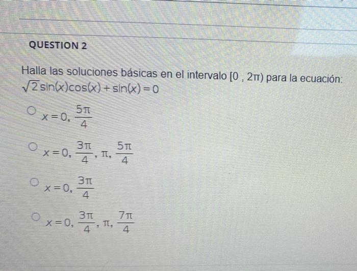 QUESTION 2 Halla las soluciones básicas en el intervalo [0, 2TT) para la ecuación: 2 sin(x)cos(x) + sin(x)=0 Ox=0. 511 4 311