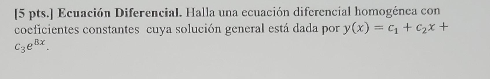 [5 pts.] Ecuación Diferencial. Halla una ecuación diferencial homogénea con coeficientes constantes cuya solución general est