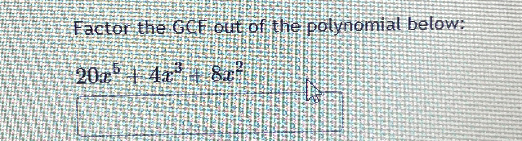 Solved Factor the GCF out of the polynomial | Chegg.com