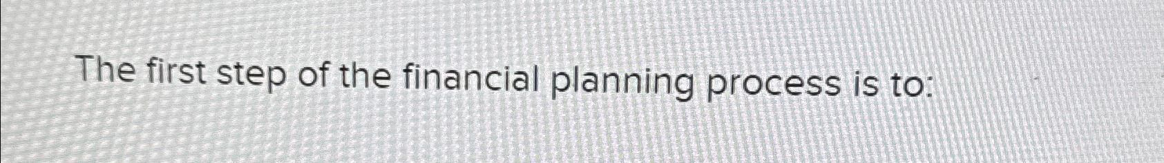 Solved The first step of the financial planning process is | Chegg.com