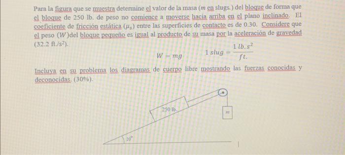 Para la figura que se muestra determine el valor de la masa ( \( m \) en slugs.) del bloque de forma que el bloque de \( 250