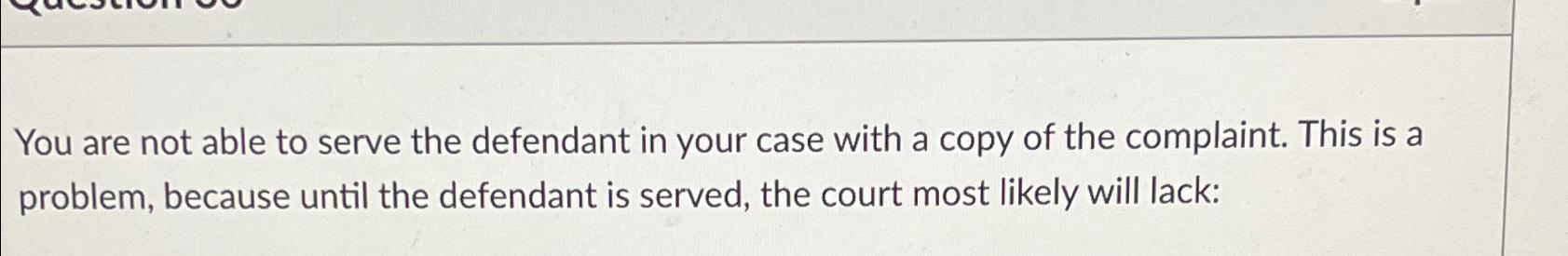 Solved You are not able to serve the defendant in your case | Chegg.com