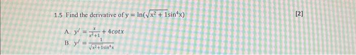 \( 1.5 \) Find the derivative of \( y=\ln \left(\sqrt{x^{2}+1} \sin ^{4} x\right) \) A. \( y^{\prime}=\frac{x}{x^{2}+1}+4 \co