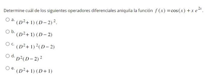 Determine cuál de los siguientes operadores diferenciales aniquila la función \( f(x)=\cos (x)+x e^{2 x} \). a. \( \left(D^{2