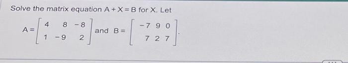Solved Solve the matrix equation A+X=B for X. Let | Chegg.com