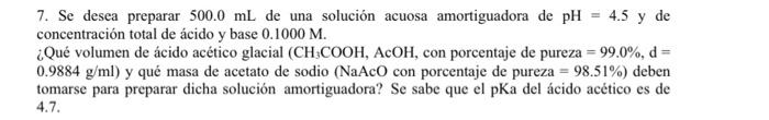 7. Se desea preparar \( 500.0 \mathrm{~mL} \) de una solución acuosa amortiguadora de \( \mathrm{pH}=4.5 \mathrm{y} \) de con