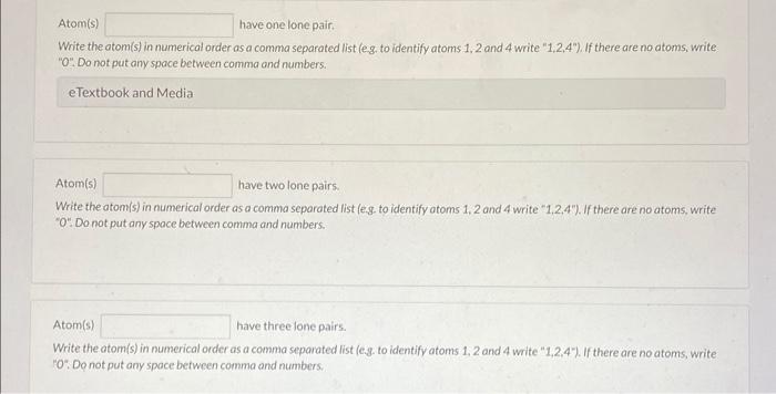 Atom(s) have one lone pair.
Write the atom(s) in numerical order as a comma separated list (eg, to identify atoms 1, 2 and 4