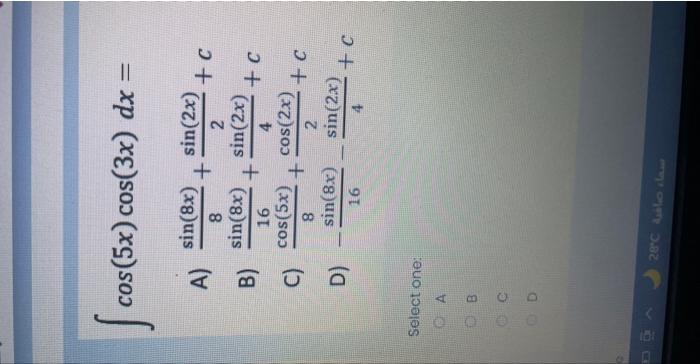 \[ \int \cos (5 x) \cos (3 x) d x= \] A) \( \frac{\sin (8 x)}{8}+\frac{\sin (2 x)}{2}+c \) B) \( \frac{\sin (8 x)}{16}+\frac{