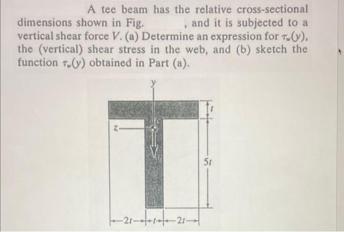 A tee beam has the relative cross-sectional dimensions shown in Fig. , and it is subjected to a vertical shear force \( V \).