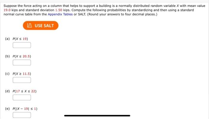 Suppose the force acting on a column that helps to support a building is a normally distributed random variable \( X \) with 