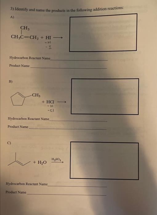 3) Identify and name the products in the following addition reactions:
A)
Hydrocarbon Resctant Name
Product Name
B)
Hydrocarb