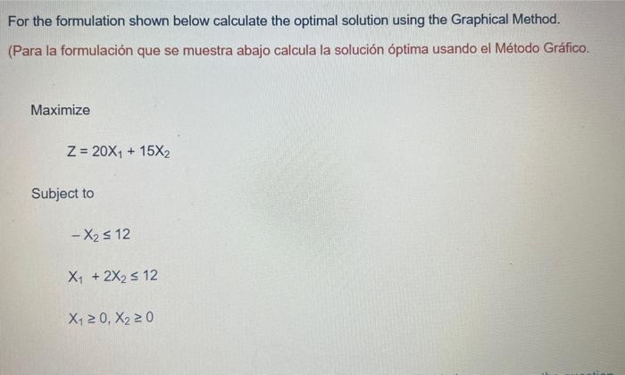 For the formulation shown below calculate the optimal solution using the Graphical Method. (Para la formulación que se muestr