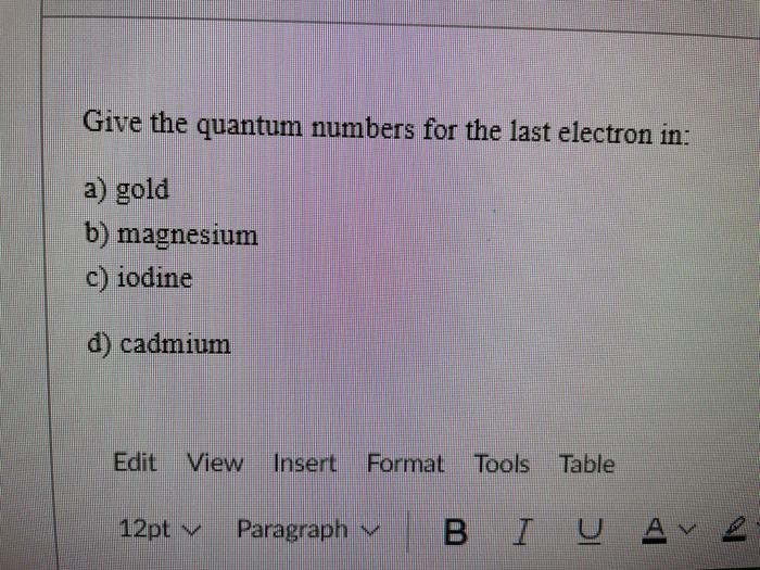 Solved Give the quantum numbers for the last electron in a)