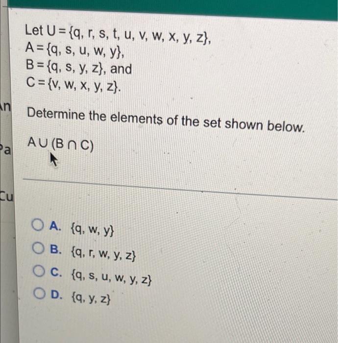 n Pa Cu Let U = {q, r, s, t, u, v, w, x, y, z), A={q, s, u, w, y}, B={q, s, y, z), and C = {v, w, x, y, z). Determine the ele