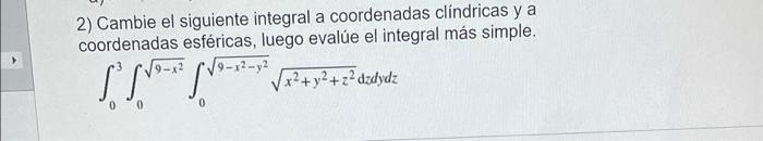 2) Cambie el siguiente integral a coordenadas clíndricas y a coordenadas esféricas, luego evalúe el integral más simple. 9- S