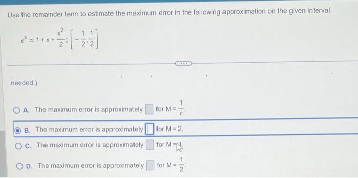 Use the remainder term to estimate the maximum error in the following approximation on the given interval.
\[
e^{x} \approx 1