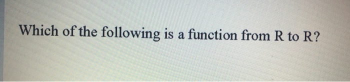Solved Which of the following is a function from R to R? | Chegg.com