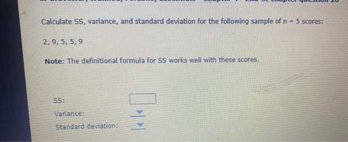 Calculate SS, variance, and standard deviation for the following sample of \( n=5 \) scores:
\[
2,9,5,5,9
\]
Note: The defini