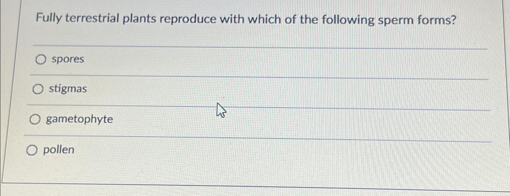 Solved Fully terrestrial plants reproduce with which of the