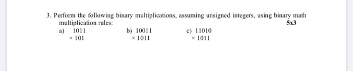 3. Perform the following binary multiplications, assuming unsigned integers, using binary math multiplication rules: 5x3 a) 1