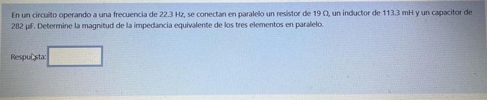 En un circuito operando a una frecuencia de 22.3 Hz, se conectan en paralelo un resistor de 19, un inductor de 113.3 mH y un