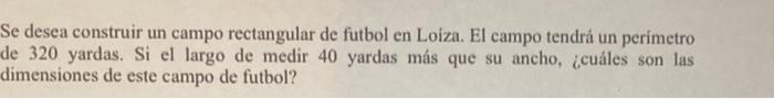 Se desea construir un campo rectangular de futbol en Loiza. El campo tendrá un perimetro de 320 yardas. Si el largo de medir