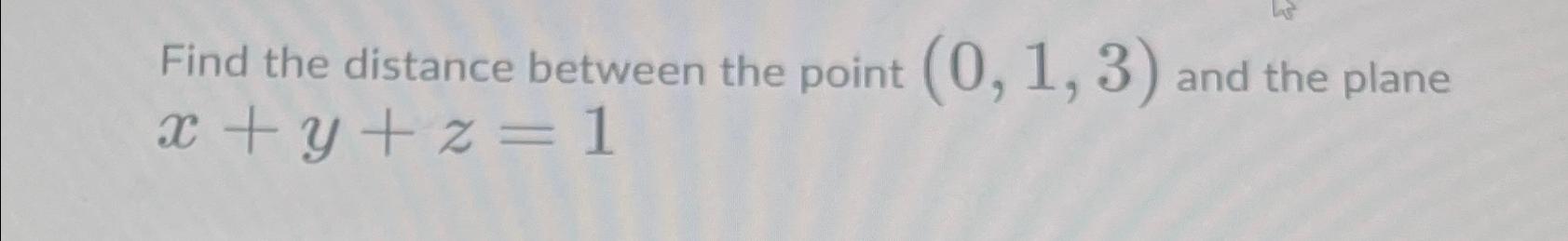 Solved Find the distance between the point (0,1,3) ﻿and the | Chegg.com