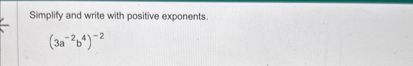Solved Simplify and write with positive exponents.(3a-2b4)-2 | Chegg.com