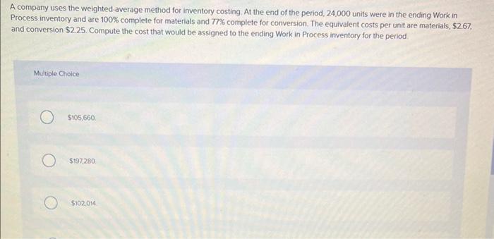 A company uses the weighted average method for inventory costing. At the end of the period, 24,000 units were in the ending W