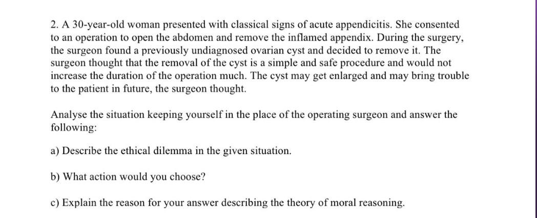 2. A 30-year-old woman presented with classical signs of acute appendicitis. She consented to an operation to open the abdome