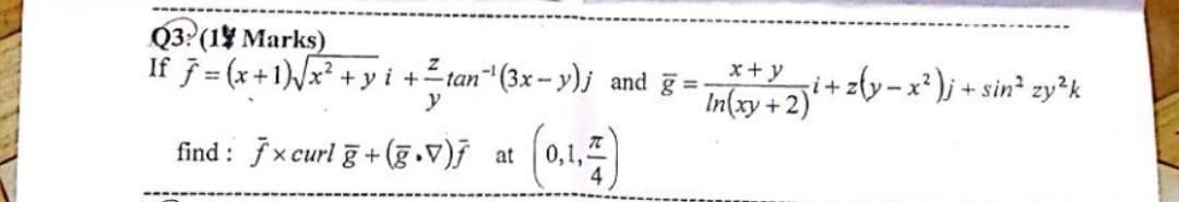 Q3: (1\% Marks) If \( \bar{f}=(x+1) \sqrt{x^{2}+y} i+\frac{z}{y} \tan ^{-1}(3 x-y) j \) and \( \bar{g}=\frac{x+y}{\ln (x y+2)