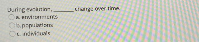 Solved change over time. During evolution, a. environments | Chegg.com