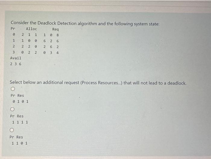 Consider the Deadlock Detection algorithm and the following system state:
Select below an additional request (Process Resourc