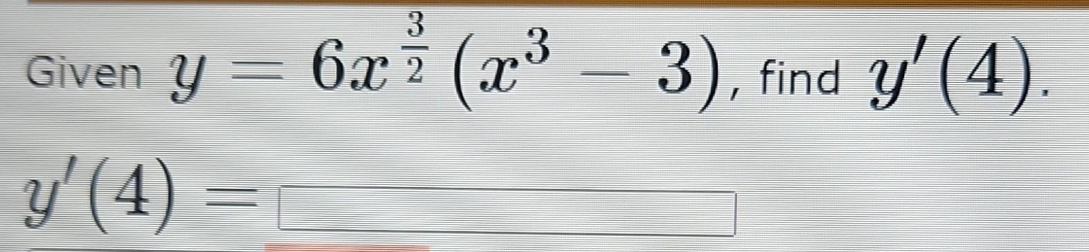 Given \( y=6 x^{\frac{3}{2}}\left(x^{3}-3\right) \), find \( y^{\prime}(4) \). \( y^{\prime}(4)= \)