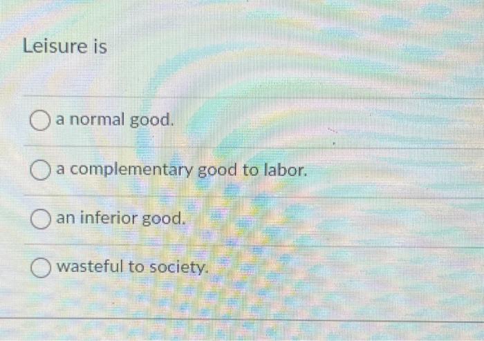 Solved Leisure is a normal good. a complementary good to | Chegg.com