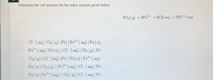 Determine the cell notation for the redox reaction given below.
\[
3 \mathrm{Cl}_{2}(\mathrm{~g})+2 \mathrm{Fe}^{3+} \rightar