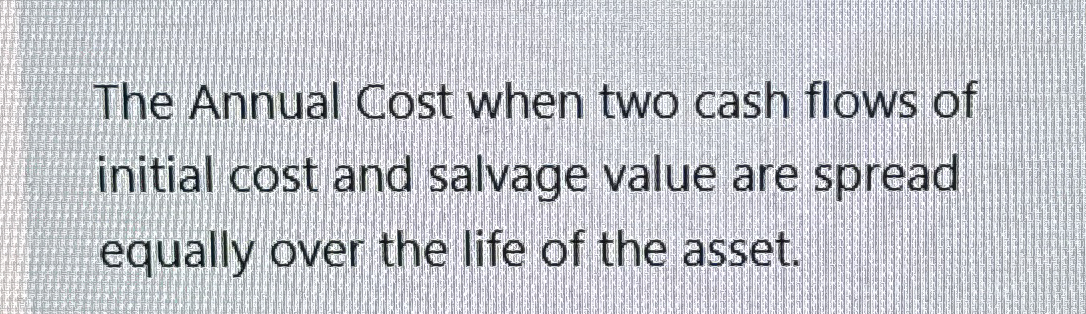 Solved The Annual Cost when two cash flows of initial cost | Chegg.com