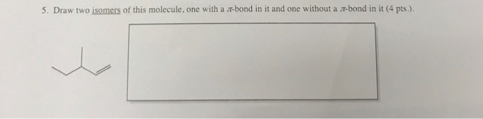 Solved 5. Draw two isomers of this molecule, one with a | Chegg.com