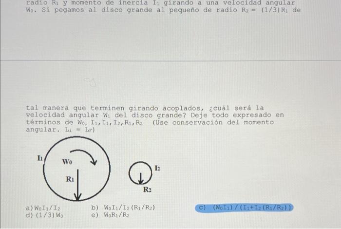 radio \( R_{1} y \) momento de inercia \( I_{1} \) girando a una velocidad angular Wo. Si pegamos al disco grande al pequeño