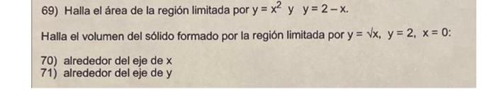 69) Halla el área de la región limitada por \( y=x^{2} \) y \( y=2-x \). Halla el volumen del sólido formado por la región li