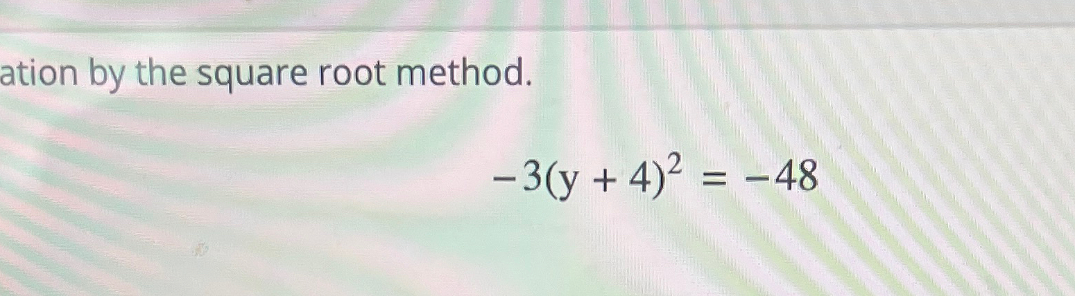 Solved ation by the square root method.-3(y+4)2=-48 | Chegg.com