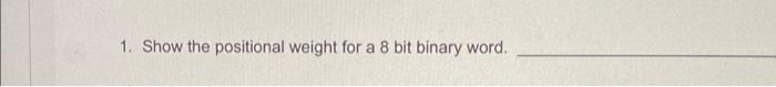 Solved 1. Show the positional weight for a 8 bit binary | Chegg.com