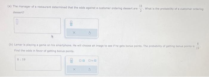 (a) The manager of a restaurant determined that the odds against a customer ordering dessert are \( \frac{11}{2} \). What is