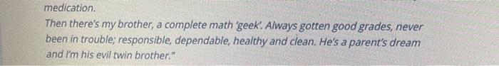 medication. Then theres my brother, a complete math geek. Always gotten good grades, never been in trouble; responsible, de