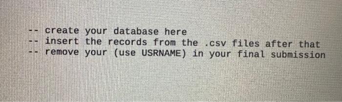 - create your database here
- insert the records from the .csv files after that
- remove your (use USRNAME) in your final sub